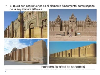 • El muro con contrafuertes es el elemento fundamental como soporte
de la arquitectura islámica
PRINCIPALES TIPOS DE SOPORTES
 