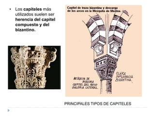 • Los capiteles más
utilizados suelen ser
herencia del capitel
compuesto y del
bizantino.
PRINCIPALES TIPOS DE CAPITELES
 
