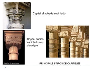 PRINCIPALES TIPOS DE CAPITELES
Capitel cúbico
encintado con
ataurique
Capitel almohade encintado
 