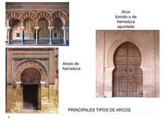 PRINCIPALES TIPOS DE ARCOS
Arcos de
herradura
Arco
túmido o de
herradura
apuntado
 