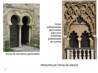 PRINCIPALES TIPOS DE ARCOS
Arcos de herradura geminados
Arcos
polilobulados
geminados
bajo arco
mixtilíneo
polilobulado
de cortina
 