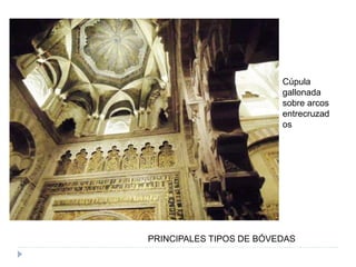 PRINCIPALES TIPOS DE BÓVEDAS
Cúpula
gallonada
sobre arcos
entrecruzad
os
 