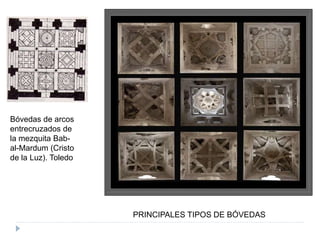 PRINCIPALES TIPOS DE BÓVEDAS
Bóvedas de arcos
entrecruzados de
la mezquita Bab-
al-Mardum (Cristo
de la Luz). Toledo
 