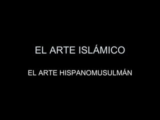 EL ARTE ISLÁMICO EL ARTE HISPANOMUSULMÁN 