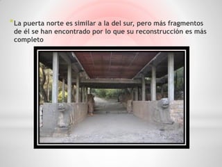 * La puerta norte es similar a la del sur, pero más fragmentos
 de él se han encontrado por lo que su reconstrucción es más
 completo
 