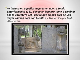 *«e incluso en aquellos lugares en que se temía
 anteriormente (35), donde un hombre teme a caminar
 por la carretera (36) por lo que en mis días de una
 mujer camina sola con husillos.» Traducción por Prof.
 JD Hawkins.
 