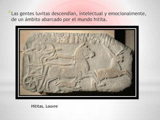 * Las gentes luvitas descendían, intelectual y emocionalmente,
 de un ámbito abarcado por el mundo hitita.




          Hititas, Louvre
 