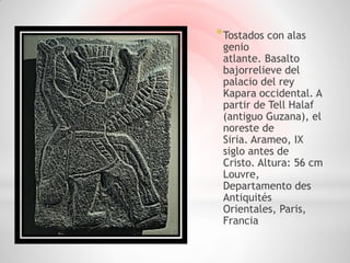 * Tostados con alas
 genio
 atlante. Basalto
 bajorrelieve del
 palacio del rey
 Kapara occidental. A
 partir de Tell Halaf
 (antiguo Guzana), el
 noreste de
 Siria. Arameo, IX
 siglo antes de
 Cristo. Altura: 56 cm
 Louvre,
 Departamento des
 Antiquités
 Orientales, Paris,
 Francia
 