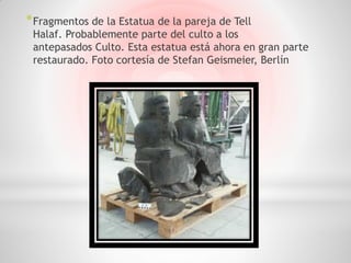* Fragmentos de la Estatua de la pareja de Tell
 Halaf. Probablemente parte del culto a los
 antepasados ​Culto. Esta estatua está ahora en gran parte
 restaurado. Foto cortesía de Stefan Geismeier, Berlín
 