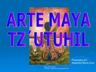 ARTE MAYA TZ´UTUHIL Preparado por: Alejandra María Cruz  Paula Nicho Cumez Proceso y Visión de los Acuerdos de Paz 