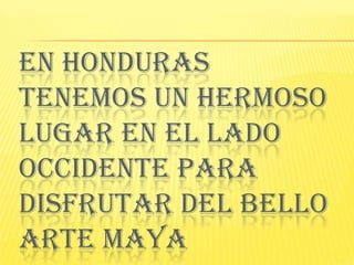 En honduras tenemos un hermoso lugar en el lado occidente para disfrutar del bello arte maya