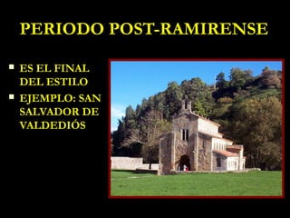 PERIODO POST-RAMIRENSE
   ES EL FINAL
    DEL ESTILO
   EJEMPLO: SAN
    SALVADOR DE
    VALDEDIÓS
 