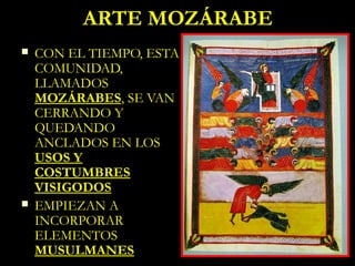 ARTE MOZÁRABE
   CON EL TIEMPO, ESTA
    COMUNIDAD,
    LLAMADOS
    MOZÁRABES, SE VAN
    CERRANDO Y
    QUEDANDO
    ANCLADOS EN LOS
    USOS Y
    COSTUMBRES
    VISIGODOS
   EMPIEZAN A
    INCORPORAR
    ELEMENTOS
    MUSULMANES
 