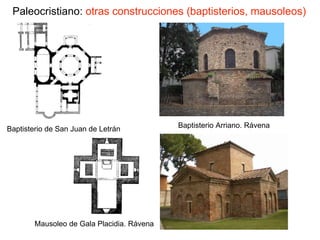 Paleocristiano: otras construcciones (baptisterios, mausoleos)
Baptisterio de San Juan de Letrán Baptisterio Arriano. Rávena
Mausoleo de Gala Placidia. Rávena
 