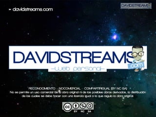 »davidstreams.com
RECONOCIMIENTO–NOCOMERCIAL–COMPARTIRIGUAL(BY-NC-SA)
Nosepermiteunusocomercialdelaobraoriginalnidelasposiblesobrasderivadas,ladistribución
delascualessedebehacerconunalicenciaigualalaqueregulalaobraoriginal.
 