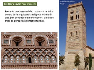 Presenta una personalidad muy característica
dentro de la arquitectura religiosa y también
una gran densidad de monumentos, si bien se
trata de obras relativamente tardías.
Torre de San Martín
TeruelMudéjar popular: Foco aragonés
 