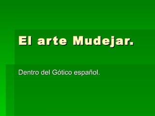 El arte Mudejar. Dentro del Gótico español. 