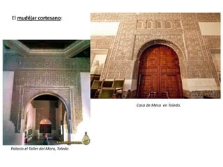 El mudéjar cortesano:
Palacio el Taller del Moro, Toledo
Casa de Mesa en Toledo.
 