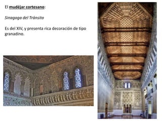 El mudéjar cortesano:
Sinagoga del Tránsito
Es del XIV, y presenta rica decoración de tipo
granadino.
 
