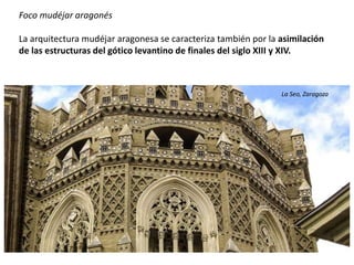 Foco mudéjar aragonés
La arquitectura mudéjar aragonesa se caracteriza también por la asimilación
de las estructuras del gótico levantino de finales del siglo XIII y XIV.
La Seo, Zaragoza
 