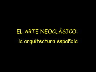 EL ART E  NEOCLÁS ICO :  la arquitectura española 