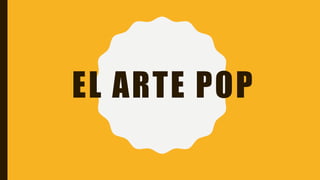 EL ARTE POP
 