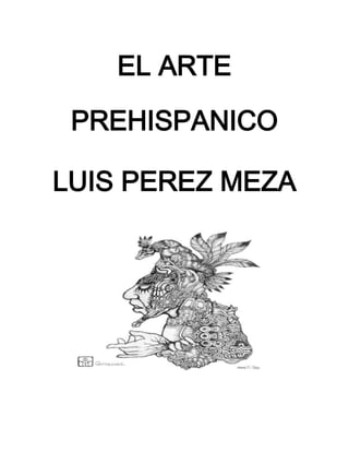 EL ARTE

 PREHISPANICO

LUIS PEREZ MEZA
 