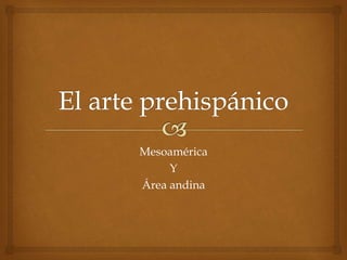 Mesoamérica
Y
Área andina
 