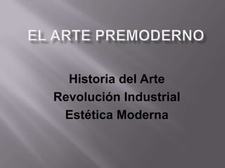 Historia del Arte
Revolución Industrial
Estética Moderna
 