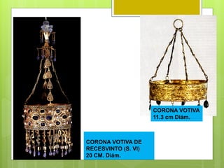 CORONA VOTIVA DE
RECESVINTO (S. VI)
20 CM. Diám.
CORONA VOTIVA
11.3 cm Diám.
 