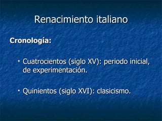 Renacimiento italiano Cronología: Cuatrocientos (siglo XV): periodo inicial, de experimentación. Quinientos (siglo XVI): clasicismo. 