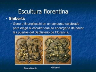 Escultura florentina Ghiberti: Gano a Brunelleschi en un concurso celebrado para elegir al escultor que se encargaría de hacer las puertas del Baptisterio de Florencia. Brunelleschi Ghiberti 