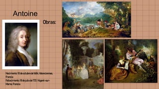 Antoine
Watteau Obras:
Nacimiento:10deoctubrede1684, Valenciennes,
Francia
Fallecimiento:18dejulio de1721, Nogent-sur-
Marne,Francia
 