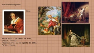 Jean-Honoré Fragonard
Nacimiento: 5 de abril de 1732,
Grasse, Francia
Fallecimiento: 22 de agosto de 1806,
París, Francia
Obras:
 
