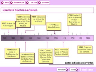INTERNET
SantillanaSALIRSALIRANTERIORANTERIOR
PRESENTACIÓNINICIO GALERÍA
Contexto histórico-artístico
1600 1620 1640 1660 ...