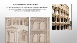 SUPERPOSICIÓN DEL DINTEL ALARCO
EN MUCHOS EDIFICIOS LOS ARQUITECTOS ROMANOS SUPERPONEN
EL DINTELALARCO (DE ½ PUNTO O SEMICIRCULAR), LO QUE
GENERA EFECTOS DE GRAN DINAMISMO.
 