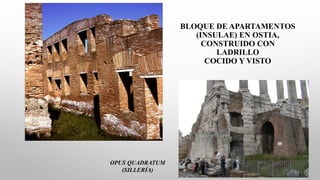 BLOQUE DE APARTAMENTOS
(INSULAE) EN OSTIA,
CONSTRUIDO CON
LADRILLO
COCIDO Y VISTO
OPUS QUADRATUM
(SILLERÍA)
 