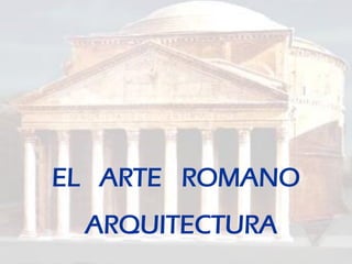 EL ARTE ROMANO
 ARQUITECTURA
 