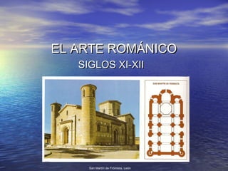 EL ARTE ROMÁNICOEL ARTE ROMÁNICO
SIGLOS XI-XIISIGLOS XI-XII
San Martín de Frómista, León
 
