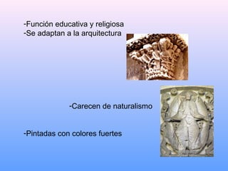 -Función educativa y religiosa
-Se adaptan a la arquitectura




             -Carecen de naturalismo


-Pintadas con colores fuertes
 