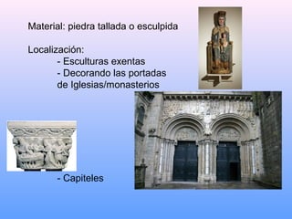 Material: piedra tallada o esculpida

Localización:
       - Esculturas exentas
       - Decorando las portadas
       de Iglesias/monasterios




       - Capiteles
 