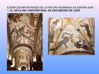 EJEMPLOS IMPORTANTES DE LA PINTURA ROMÁNICA EN ESPAÑA SON:
1. EL CICLO DEL PANTEÓN REAL DE SAN ISIDORO DE LEÓN
 