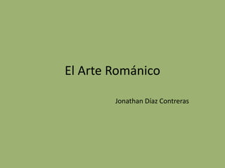 El Arte Románico
Jonathan Díaz Contreras

 