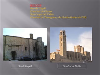 SIGLO XII Seo de Urgell Catedral de Girona San Cugat del Vallés Catedral de Tarragona y de Lleida (finales del XII) Seo de Urgell Catedral de Lleida 
