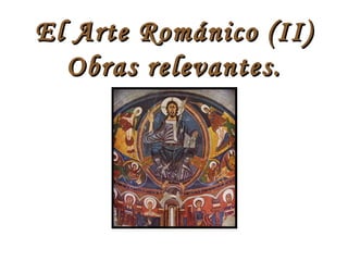 El Arte Románico (II)
  Obras relevantes.
 