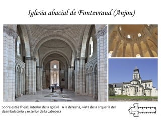 Iglesia abacial de Fontevraud (Anjou)




Sobre estas líneas, interior de la Iglesia. A la derecha, vista de la arquería del
deambulatorio y exterior de la cabecera
 