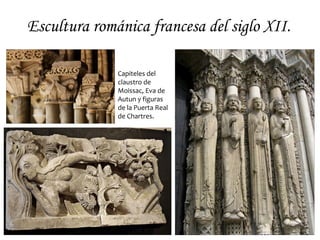 Escultura románica francesa del siglo XII.

              Capiteles del
              claustro de
              Moissac, Eva de
              Autun y figuras
              de la Puerta Real
              de Chartres.
 