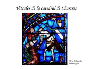 Vitrales de la catedral de Chartres




                              Vitral de la vida
                              de la Virgen
 
