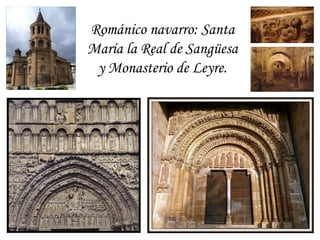 Románico navarro: Santa
María la Real de Sangüesa
 y Monasterio de Leyre.
 