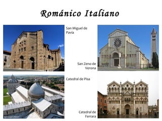 Románico Italiano
     San Miguel de
     Pavía




            San Zeno de
                 Verona


     Catedral de Pisa




             Catedral de
                 Ferrara
 